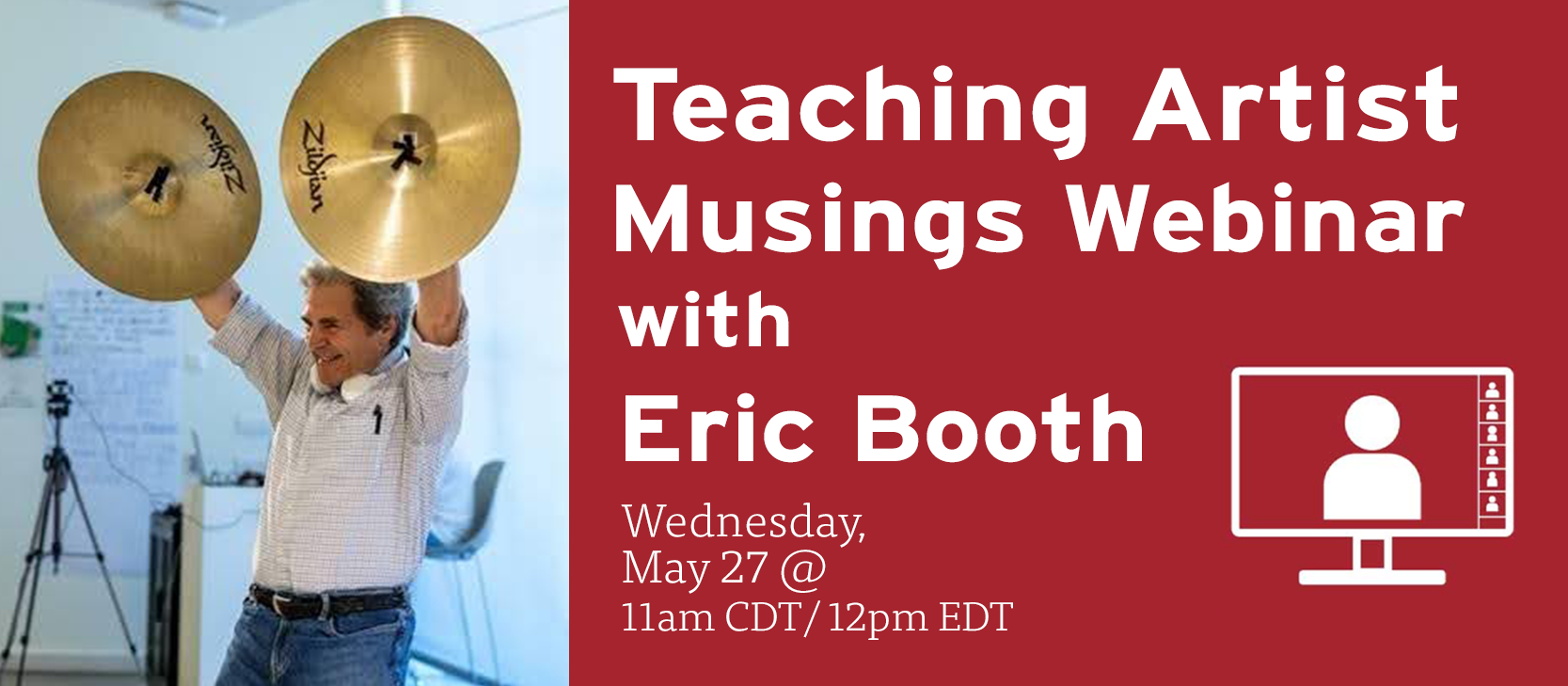 A man holds up two cymbals in a classroom. Text reads: Teaching Artist Musings Webinar with Eric Booth. Wednesday, May 27 @ 11am CDT/12pm EDT next to an icon of a person on a computer screen.